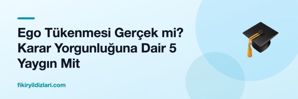 Ego Tükenmesi Gerçek mi? Karar Yorgunluğuna Dair 5 Yaygın Mit