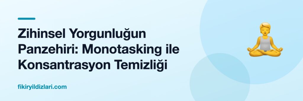 Zihinsel Yorgunluğun Panzehiri: Monotasking ile Konsantrasyon Temizliği